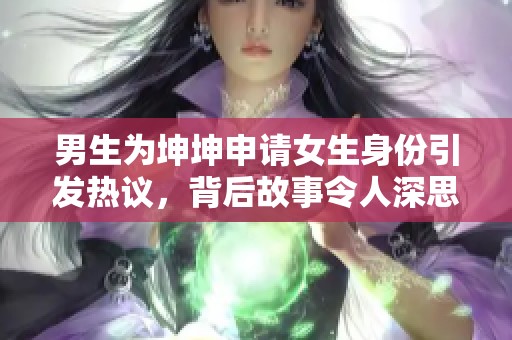 男生为坤坤申请女生身份引发热议，背后故事令人深思