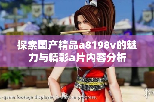 探索国产精品a8198v的魅力与精彩a片内容分析