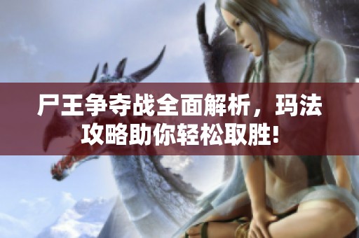尸王争夺战全面解析，玛法攻略助你轻松取胜!