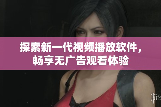 探索新一代视频播放软件，畅享无广告观看体验