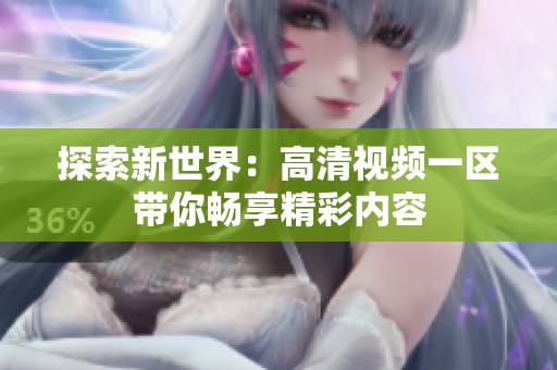探索新世界：高清视频一区带你畅享精彩内容