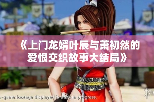 《上门龙婿叶辰与萧初然的爱恨交织故事大结局》