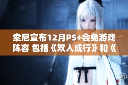 索尼宣布12月PS+会免游戏阵容 包括《双人成行》和《异形重写》