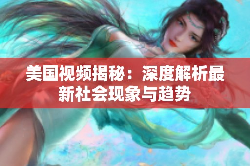 美国视频揭秘：深度解析最新社会现象与趋势