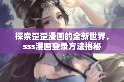 探索歪歪漫画的全新世界，sss漫画登录方法揭秘