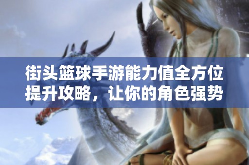 街头篮球手游能力值全方位提升攻略，让你的角色强势逆袭