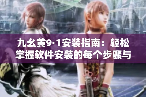 九幺黄9·1安装指南：轻松掌握软件安装的每个步骤与技巧