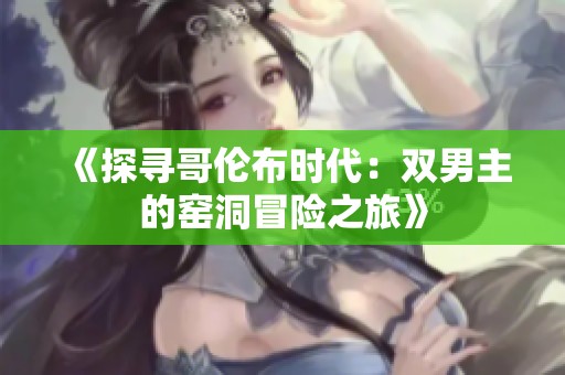 《探寻哥伦布时代：双男主的窑洞冒险之旅》