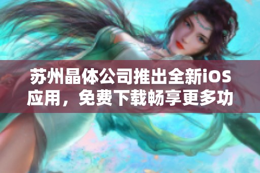 苏州晶体公司推出全新iOS应用，免费下载畅享更多功能