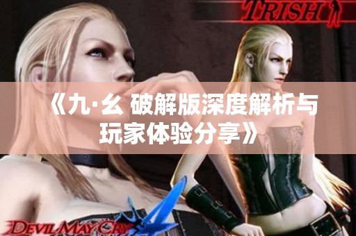 《九·幺 破解版深度解析与玩家体验分享》