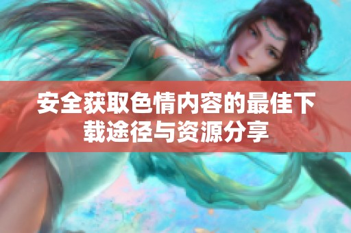 安全获取色情内容的最佳下载途径与资源分享