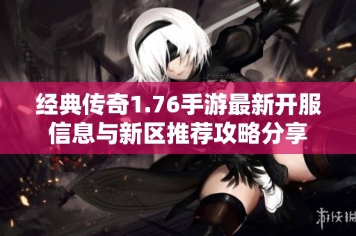 经典传奇1.76手游最新开服信息与新区推荐攻略分享