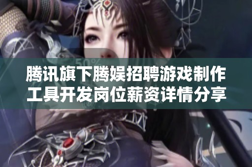 腾讯旗下腾娱招聘游戏制作工具开发岗位薪资详情分享