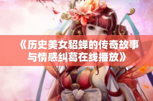《历史美女貂蝉的传奇故事与情感纠葛在线播放》