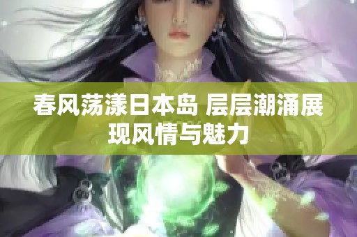 春风荡漾日本岛 层层潮涌展现风情与魅力