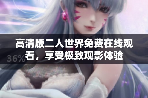 高清版二人世界免费在线观看，享受极致观影体验
