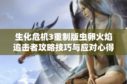 生化危机3重制版虫卵火焰追击者攻略技巧与应对心得分享