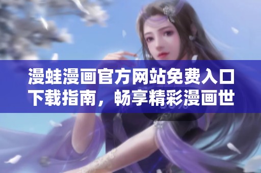 漫蛙漫画官方网站免费入口下载指南，畅享精彩漫画世界