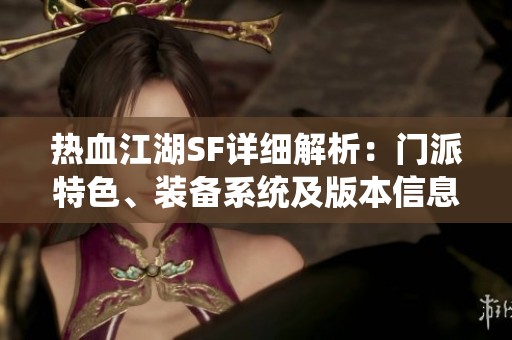 热血江湖SF详细解析：门派特色、装备系统及版本信息全解读