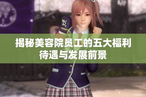 揭秘美容院员工的五大福利待遇与发展前景