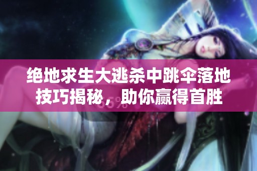 绝地求生大逃杀中跳伞落地技巧揭秘，助你赢得首胜