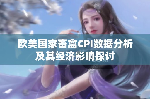 欧美国家畜禽CPI数据分析及其经济影响探讨