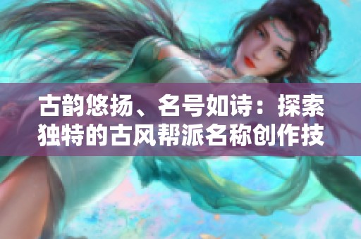 古韵悠扬、名号如诗：探索独特的古风帮派名称创作技巧