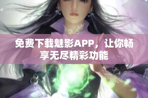 免费下载魅影APP，让你畅享无尽精彩功能