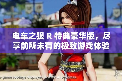 电车之狼 R 特典豪华版，尽享前所未有的极致游戏体验与精彩内容