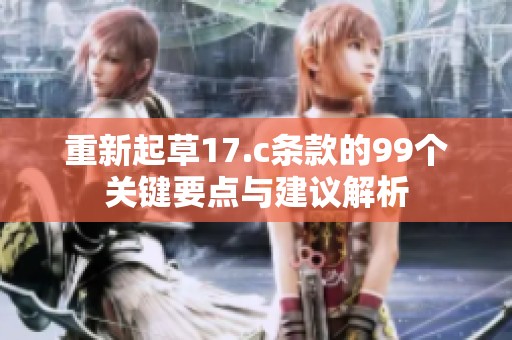 重新起草17.c条款的99个关键要点与建议解析