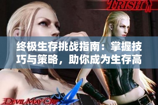 终极生存挑战指南：掌握技巧与策略，助你成为生存高手