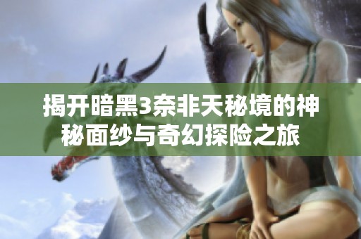 揭开暗黑3奈非天秘境的神秘面纱与奇幻探险之旅