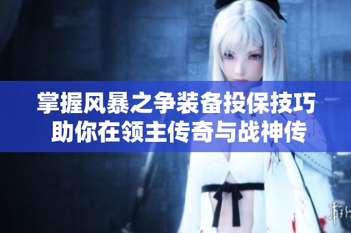 掌握风暴之争装备投保技巧 助你在领主传奇与战神传奇中称霸