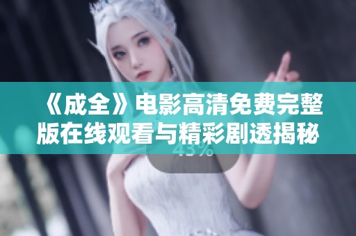 《成全》电影高清免费完整版在线观看与精彩剧透揭秘