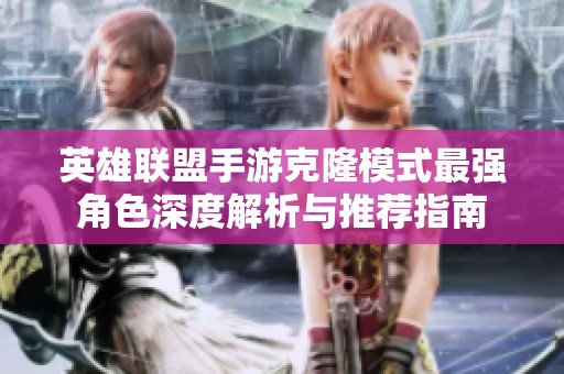 英雄联盟手游克隆模式最强角色深度解析与推荐指南
