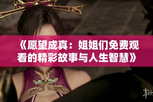 《愿望成真：姐姐们免费观看的精彩故事与人生智慧》