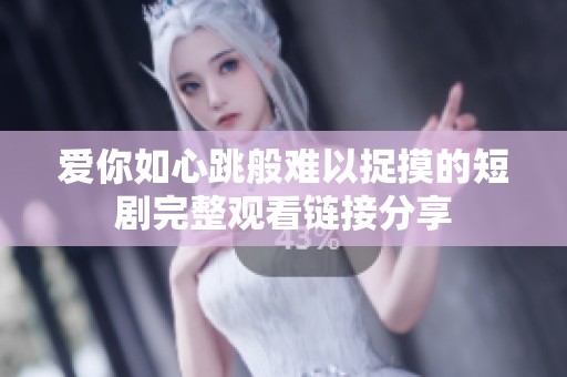 爱你如心跳般难以捉摸的短剧完整观看链接分享