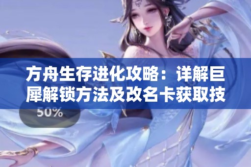 方舟生存进化攻略：详解巨犀解锁方法及改名卡获取技巧