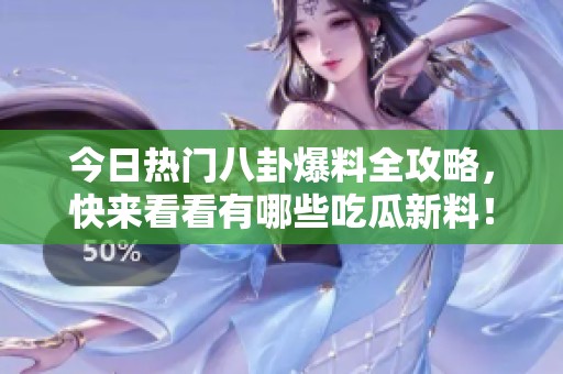 今日热门八卦爆料全攻略，快来看看有哪些吃瓜新料！