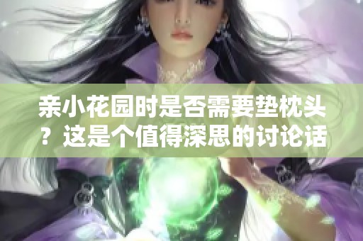 亲小花园时是否需要垫枕头？这是个值得深思的讨论话题
