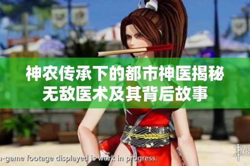神农传承下的都市神医揭秘无敌医术及其背后故事
