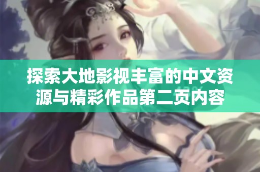 探索大地影视丰富的中文资源与精彩作品第二页内容
