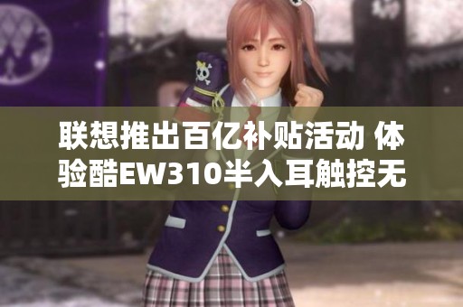 联想推出百亿补贴活动 体验酷EW310半入耳触控无线蓝牙耳机