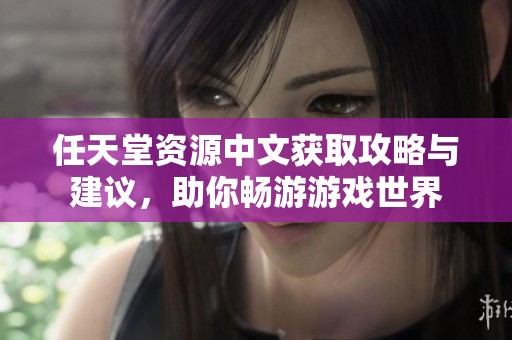 任天堂资源中文获取攻略与建议，助你畅游游戏世界