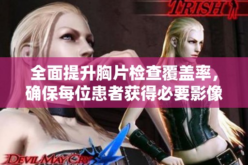 全面提升胸片检查覆盖率，确保每位患者获得必要影像服务