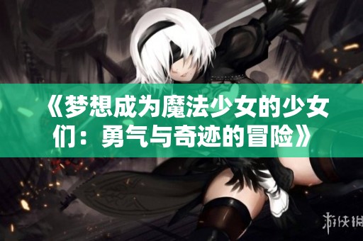 《梦想成为魔法少女的少女们：勇气与奇迹的冒险》