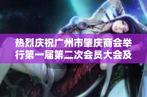 热烈庆祝广州市肇庆商会举行第一届第二次会员大会及周年庆典活动