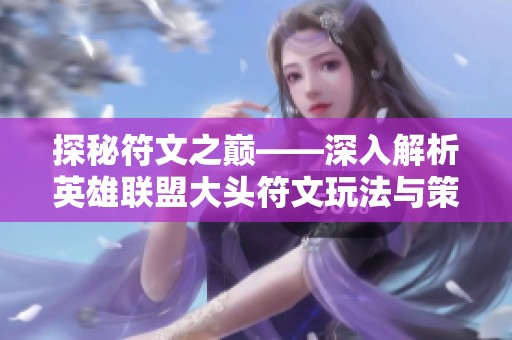探秘符文之巅——深入解析英雄联盟大头符文玩法与策略