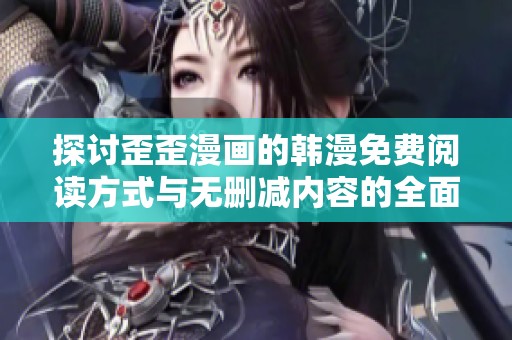 探讨歪歪漫画的韩漫免费阅读方式与无删减内容的全面解析