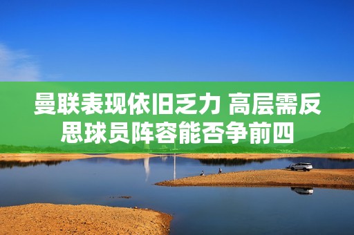 曼联表现依旧乏力 高层需反思球员阵容能否争前四